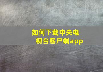 如何下载中央电视台客户端app