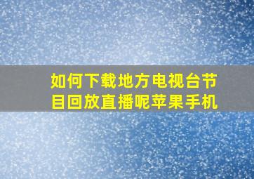 如何下载地方电视台节目回放直播呢苹果手机