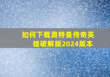 如何下载奥特曼传奇英雄破解版2024版本