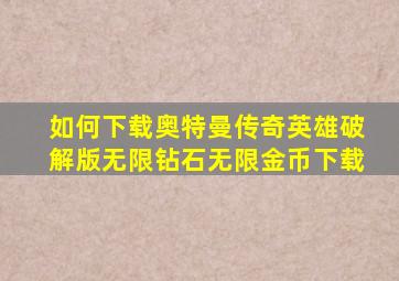 如何下载奥特曼传奇英雄破解版无限钻石无限金币下载