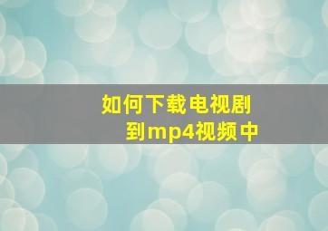 如何下载电视剧到mp4视频中