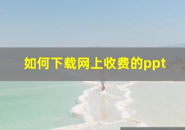 如何下载网上收费的ppt