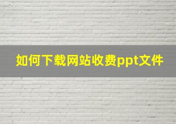 如何下载网站收费ppt文件