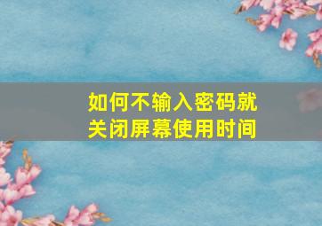 如何不输入密码就关闭屏幕使用时间