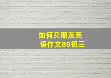 如何交朋友英语作文80初三