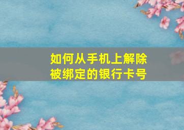 如何从手机上解除被绑定的银行卡号