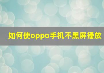 如何使oppo手机不黑屏播放