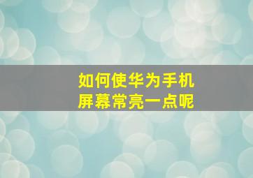 如何使华为手机屏幕常亮一点呢