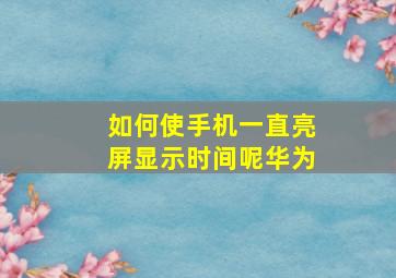 如何使手机一直亮屏显示时间呢华为