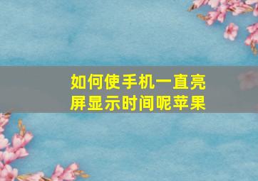 如何使手机一直亮屏显示时间呢苹果