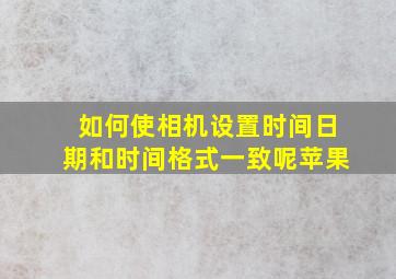 如何使相机设置时间日期和时间格式一致呢苹果