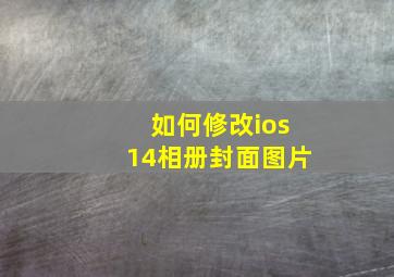 如何修改ios14相册封面图片