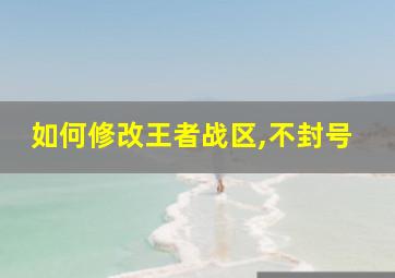 如何修改王者战区,不封号