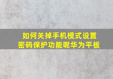 如何关掉手机模式设置密码保护功能呢华为平板