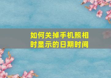 如何关掉手机照相时显示的日期时间