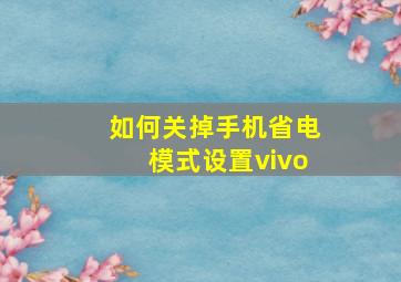 如何关掉手机省电模式设置vivo