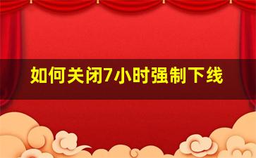 如何关闭7小时强制下线