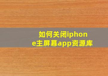 如何关闭iphone主屏幕app资源库