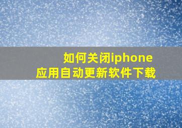 如何关闭iphone应用自动更新软件下载