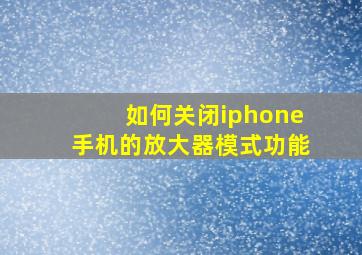 如何关闭iphone手机的放大器模式功能