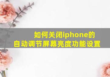 如何关闭iphone的自动调节屏幕亮度功能设置