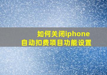 如何关闭iphone自动扣费项目功能设置