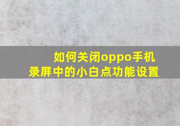 如何关闭oppo手机录屏中的小白点功能设置