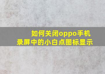 如何关闭oppo手机录屏中的小白点图标显示