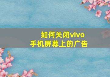 如何关闭vivo手机屏幕上的广告