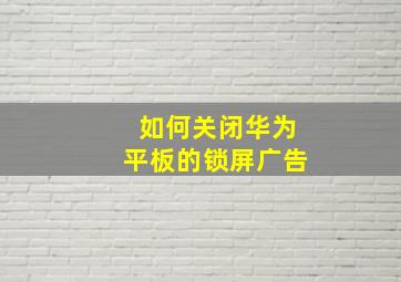 如何关闭华为平板的锁屏广告