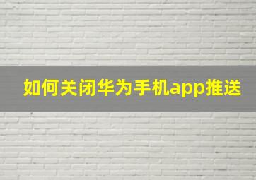 如何关闭华为手机app推送