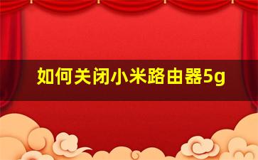 如何关闭小米路由器5g