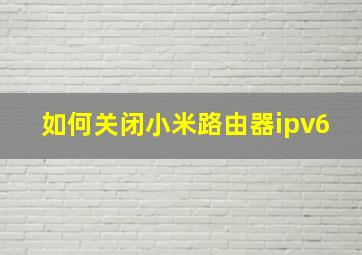 如何关闭小米路由器ipv6