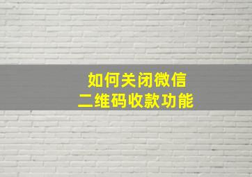 如何关闭微信二维码收款功能