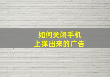 如何关闭手机上弹出来的广告