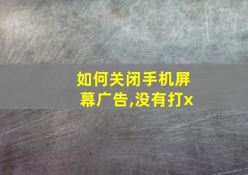 如何关闭手机屏幕广告,没有打x