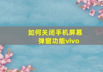 如何关闭手机屏幕弹窗功能vivo