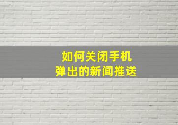 如何关闭手机弹出的新闻推送