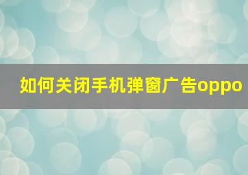 如何关闭手机弹窗广告oppo