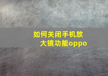 如何关闭手机放大镜功能oppo