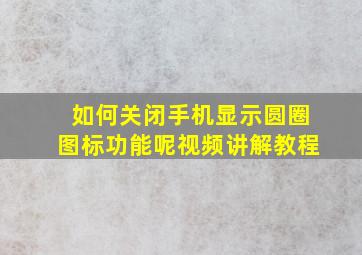 如何关闭手机显示圆圈图标功能呢视频讲解教程