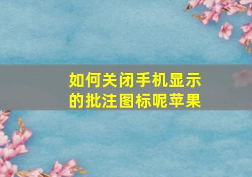 如何关闭手机显示的批注图标呢苹果