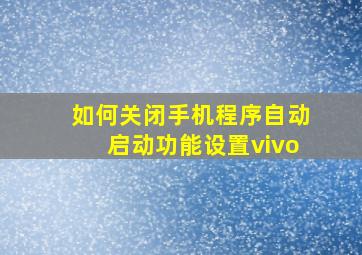 如何关闭手机程序自动启动功能设置vivo