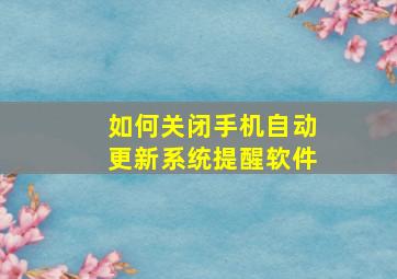 如何关闭手机自动更新系统提醒软件