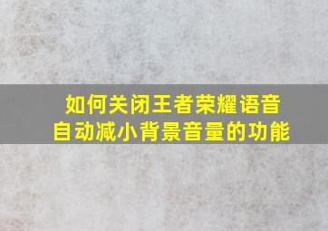 如何关闭王者荣耀语音自动减小背景音量的功能