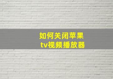 如何关闭苹果tv视频播放器