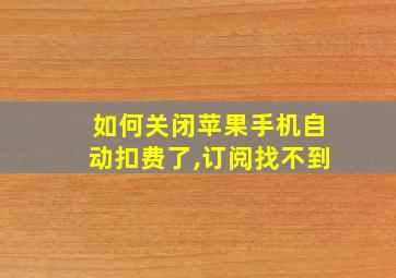 如何关闭苹果手机自动扣费了,订阅找不到