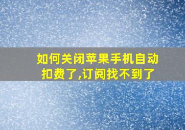 如何关闭苹果手机自动扣费了,订阅找不到了