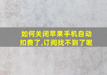 如何关闭苹果手机自动扣费了,订阅找不到了呢