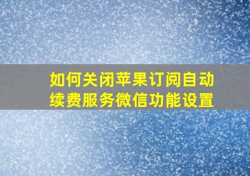 如何关闭苹果订阅自动续费服务微信功能设置